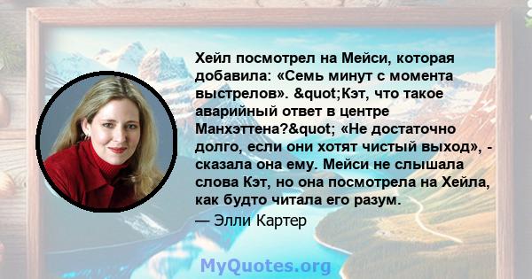 Хейл посмотрел на Мейси, которая добавила: «Семь минут с момента выстрелов». "Кэт, что такое аварийный ответ в центре Манхэттена?" «Не достаточно долго, если они хотят чистый выход», - сказала она ему. Мейси