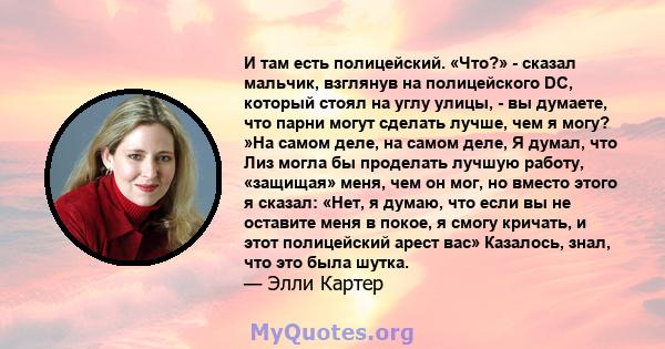 И там есть полицейский. «Что?» - сказал мальчик, взглянув на полицейского DC, который стоял на углу улицы, - вы думаете, что парни могут сделать лучше, чем я могу? »На самом деле, на самом деле, Я думал, что Лиз могла