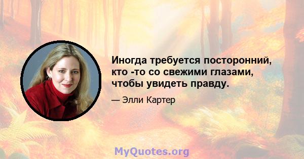 Иногда требуется посторонний, кто -то со свежими глазами, чтобы увидеть правду.