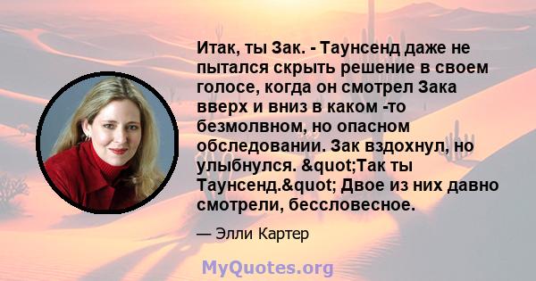 Итак, ты Зак. - Таунсенд даже не пытался скрыть решение в своем голосе, когда он смотрел Зака ​​вверх и вниз в каком -то безмолвном, но опасном обследовании. Зак вздохнул, но улыбнулся. "Так ты Таунсенд." Двое 