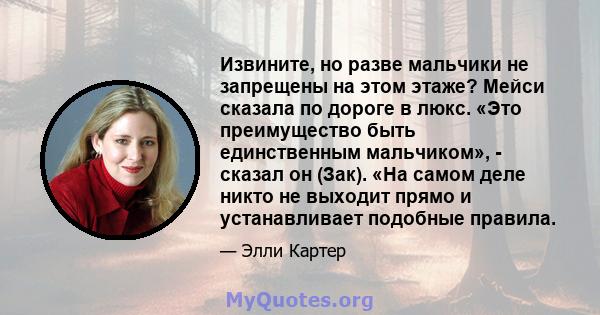 Извините, но разве мальчики не запрещены на этом этаже? Мейси сказала по дороге в люкс. «Это преимущество быть единственным мальчиком», - сказал он (Зак). «На самом деле никто не выходит прямо и устанавливает подобные