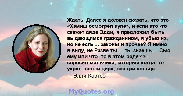 Ждать. Далее я должен сказать, что это «Хэмиш осмотрел купе», и если кто -то скажет дяде Эдди, я предложил быть выдающимся гражданином, я убью их, но не есть ... законы и прочее? Я имею в виду, не Разве ты ... ты знаешь 