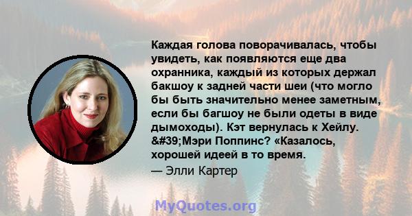 Каждая голова поворачивалась, чтобы увидеть, как появляются еще два охранника, каждый из которых держал бакшоу к задней части шеи (что могло бы быть значительно менее заметным, если бы багшоу не были одеты в виде