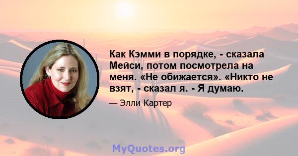 Как Кэмми в порядке, - сказала Мейси, потом посмотрела на меня. «Не обижается». «Никто не взят, - сказал я. - Я думаю.