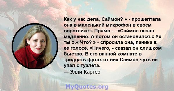 Как у нас дела, Саймон? » - прошептала она в маленький микрофон в своем воротнике.« Прямо ... »Саймон начал медленно. А потом он остановился.« Ух ты ».« Что? » - спросила она, паника в ее голосе. «Ничего, - сказал он