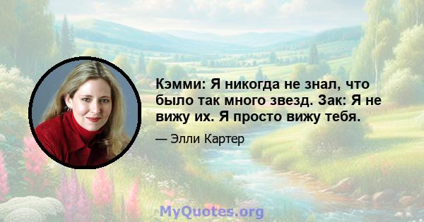 Кэмми: Я никогда не знал, что было так много звезд. Зак: Я не вижу их. Я просто вижу тебя.