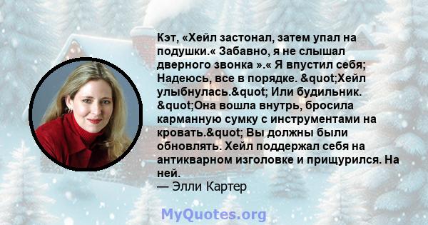 Кэт, «Хейл застонал, затем упал на подушки.« Забавно, я не слышал дверного звонка ».« Я впустил себя; Надеюсь, все в порядке. "Хейл улыбнулась." Или будильник. "Она вошла внутрь, бросила карманную сумку с 