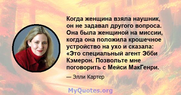 Когда женщина взяла наушник, он не задавал другого вопроса. Она была женщиной на миссии, когда она положила крошечное устройство на ухо и сказала: «Это специальный агент Эбби Кэмерон. Позвольте мне поговорить с Мейси