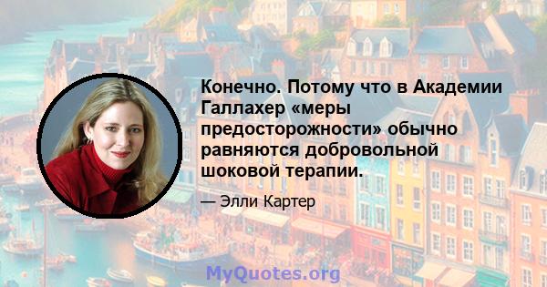 Конечно. Потому что в Академии Галлахер «меры предосторожности» обычно равняются добровольной шоковой терапии.