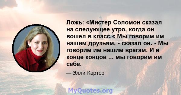 Ложь: «Мистер Соломон сказал на следующее утро, когда он вошел в класс.« Мы говорим им нашим друзьям, - сказал он. - Мы говорим им нашим врагам. И в конце концов ... мы говорим им себе.