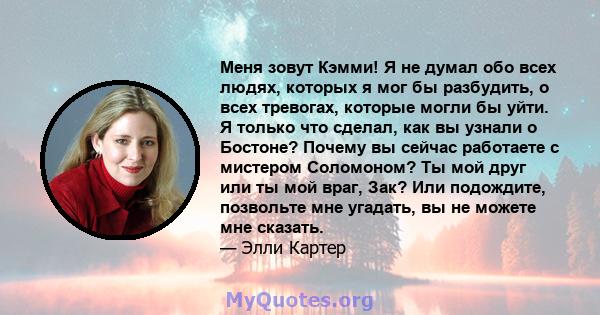 Меня зовут Кэмми! Я не думал обо всех людях, которых я мог бы разбудить, о всех тревогах, которые могли бы уйти. Я только что сделал, как вы узнали о Бостоне? Почему вы сейчас работаете с мистером Соломоном? Ты мой друг 