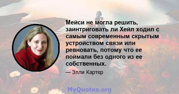 Мейси не могла решить, заинтриговать ли Хейл ходил с самым современным скрытым устройством связи или ревновать, потому что ее поймали без одного из ее собственных.