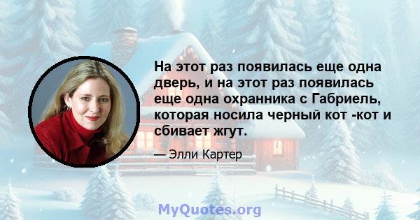 На этот раз появилась еще одна дверь, и на этот раз появилась еще одна охранника с Габриель, которая носила черный кот -кот и сбивает жгут.