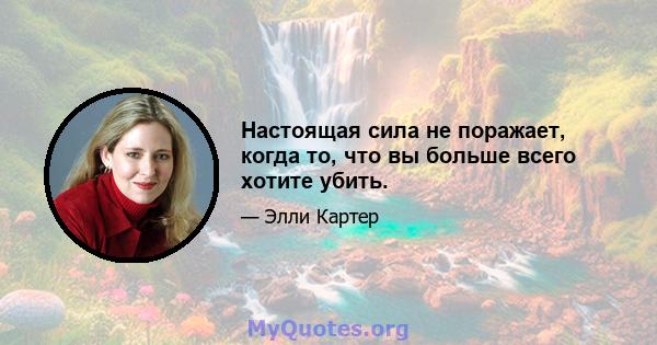 Настоящая сила не поражает, когда то, что вы больше всего хотите убить.