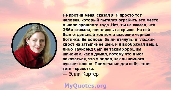 Не против меня, сказал я. Я просто тот человек, который пытался ограбить это место в июле прошлого года. Нет, ты не сказал, что Эбби сказала, появляясь на крыше. На ней был отдельный костюм и высокие черные ботинки. Ее