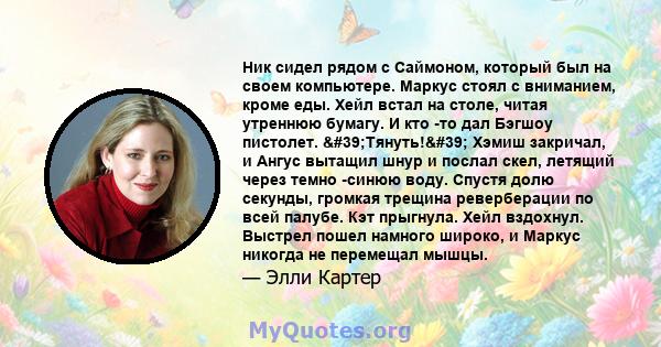 Ник сидел рядом с Саймоном, который был на своем компьютере. Маркус стоял с вниманием, кроме еды. Хейл встал на столе, читая утреннюю бумагу. И кто -то дал Бэгшоу пистолет. 'Тянуть!' Хэмиш закричал, и Ангус