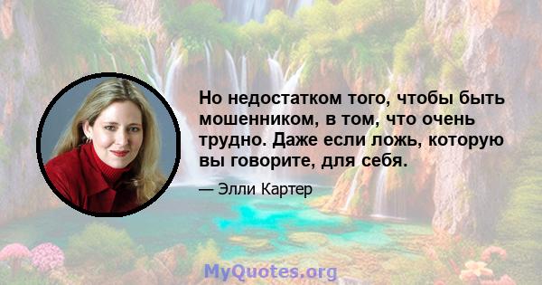 Но недостатком того, чтобы быть мошенником, в том, что очень трудно. Даже если ложь, которую вы говорите, для себя.