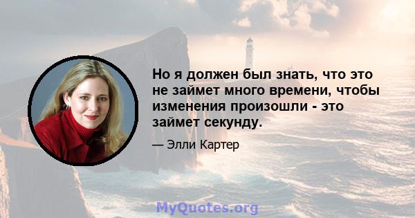 Но я должен был знать, что это не займет много времени, чтобы изменения произошли - это займет секунду.