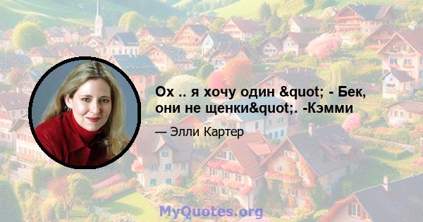 Ох .. я хочу один " - Бек, они не щенки". -Кэмми