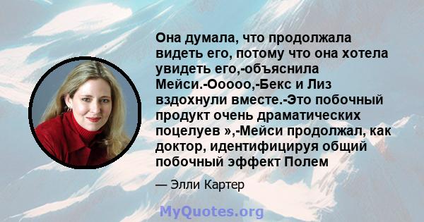 Она думала, что продолжала видеть его, потому что она хотела увидеть его,-объяснила Мейси.-Ооооо,-Бекс и Лиз вздохнули вместе.-Это побочный продукт очень драматических поцелуев »,-Мейси продолжал, как доктор,