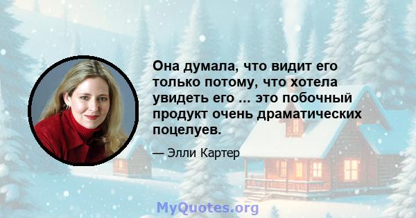 Она думала, что видит его только потому, что хотела увидеть его ... это побочный продукт очень драматических поцелуев.