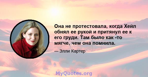 Она не протестовала, когда Хейл обнял ее рукой и притянул ее к его груди. Там было как -то мягче, чем она помнила.