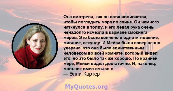 Она смотрела, как он останавливается, чтобы погладить мэра по спине. Он немного наткнулся в толпу, и его левая рука очень ненадолго исчезла в кармане смокинга мэров. Это было кончено в одно мгновение, мигание, секунду.