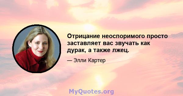 Отрицание неоспоримого просто заставляет вас звучать как дурак, а также лжец.