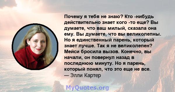 Почему я тебя не знаю? Кто -нибудь действительно знает кого -то еще? Вы думаете, что ваш милый, сказала она ему. Вы думаете, что вы великолепны. Но я единственный парень, который знает лучше. Так я не великолепен? Мейси 