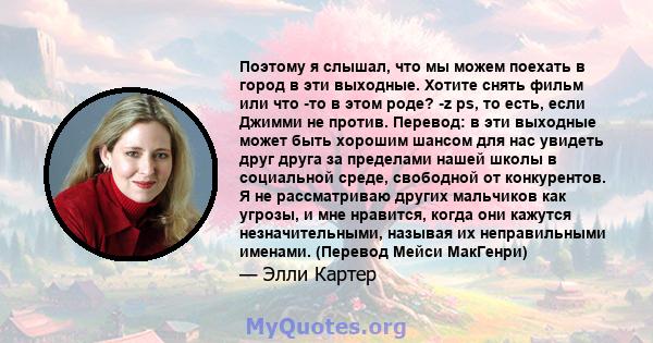 Поэтому я слышал, что мы можем поехать в город в эти выходные. Хотите снять фильм или что -то в этом роде? -z ps, то есть, если Джимми не против. Перевод: в эти выходные может быть хорошим шансом для нас увидеть друг