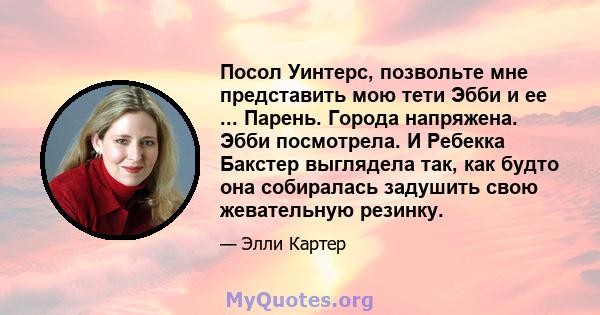 Посол Уинтерс, позвольте мне представить мою тети Эбби и ее ... Парень. Города напряжена. Эбби посмотрела. И Ребекка Бакстер выглядела так, как будто она собиралась задушить свою жевательную резинку.