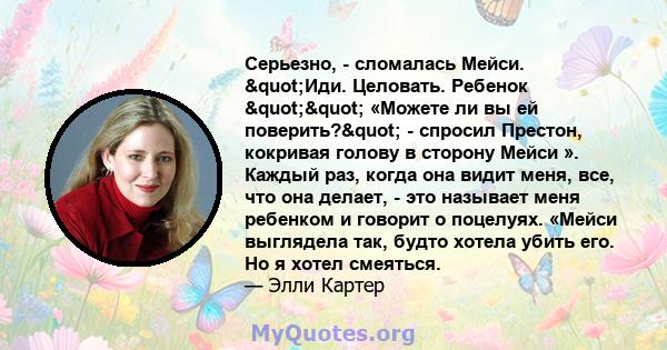 Серьезно, - сломалась Мейси. "Иди. Целовать. Ребенок "" «Можете ли вы ей поверить?" - спросил Престон, кокривая голову в сторону Мейси ». Каждый раз, когда она видит меня, все, что она делает, - это