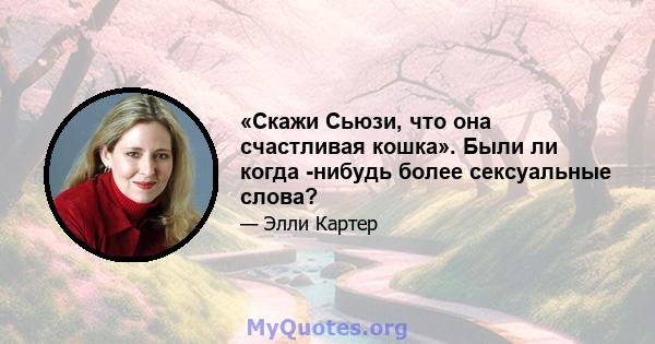 «Скажи Сьюзи, что она счастливая кошка». Были ли когда -нибудь более сексуальные слова?