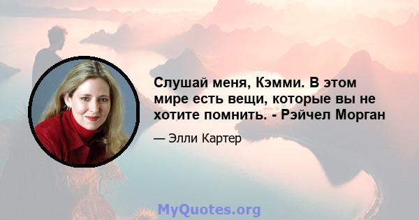 Слушай меня, Кэмми. В этом мире есть вещи, которые вы не хотите помнить. - Рэйчел Морган