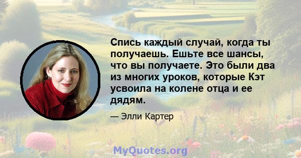 Спись каждый случай, когда ты получаешь. Ешьте все шансы, что вы получаете. Это были два из многих уроков, которые Кэт усвоила на колене отца и ее дядям.