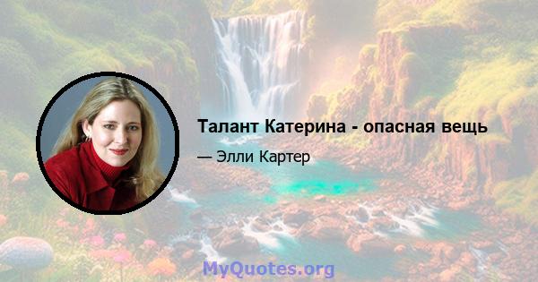 Талант Катерина - опасная вещь