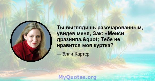 Ты выглядишь разочарованным, увидев меня, Зак: «Мейси дразнила." Тебе не нравится моя куртка?