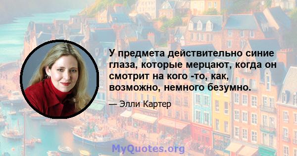 У предмета действительно синие глаза, которые мерцают, когда он смотрит на кого -то, как, возможно, немного безумно.