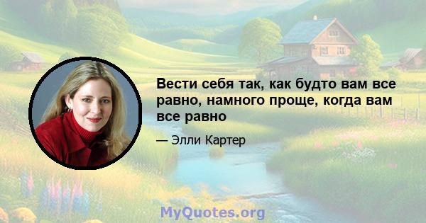 Вести себя так, как будто вам все равно, намного проще, когда вам все равно