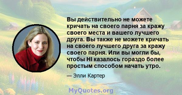 Вы действительно не можете кричать на своего парня за кражу своего места и вашего лучшего друга. Вы также не можете кричать на своего лучшего друга за кражу своего парня. Или вы могли бы, чтобы HI казалось гораздо более 