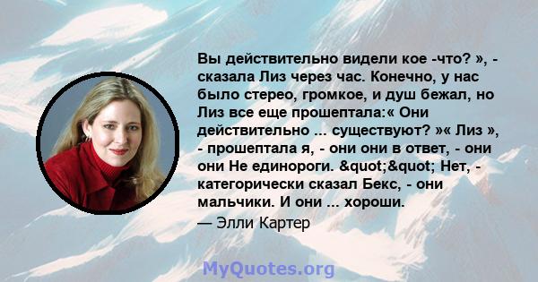 Вы действительно видели кое -что? », - сказала Лиз через час. Конечно, у нас было стерео, громкое, и душ бежал, но Лиз все еще прошептала:« Они действительно ... существуют? »« Лиз », - прошептала я, - они они в ответ,