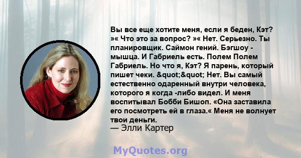 Вы все еще хотите меня, если я беден, Кэт? »« Что это за вопрос? »« Нет. Серьезно. Ты планировщик. Саймон гений. Бэгшоу - мышца. И Габриель есть. Полем Полем Габриель. Но что я, Кэт? Я парень, который пишет чеки.