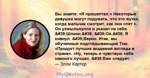 Вы знаете: «Я прошептал:« Некоторые девушки могут подумать, что это жутко, когда мальчик смотрит, как они спят ». Он ухмыльнулся и указал на себя. 'Шпион.' 'Ой.' Я кивнул. 'Верно. Итак, вы обученный