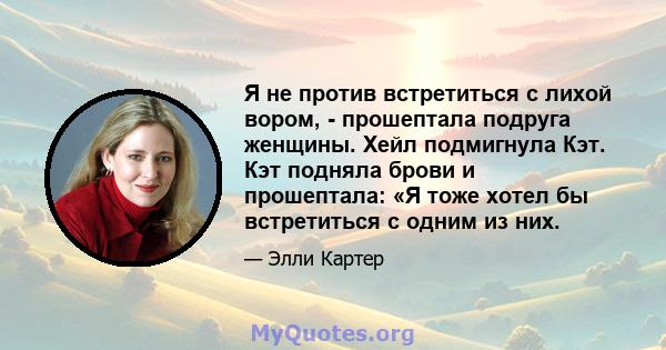 Я не против встретиться с лихой вором, - прошептала подруга женщины. Хейл подмигнула Кэт. Кэт подняла брови и прошептала: «Я тоже хотел бы встретиться с одним из них.