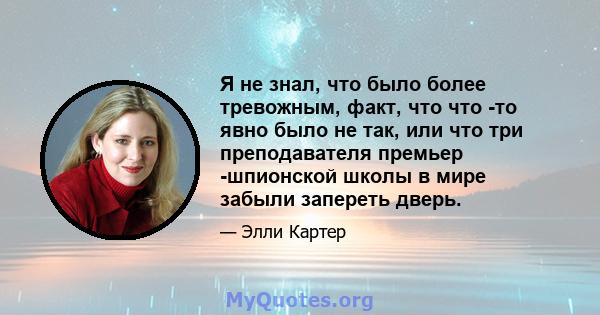 Я не знал, что было более тревожным, факт, что что -то явно было не так, или что три преподавателя премьер -шпионской школы в мире забыли запереть дверь.