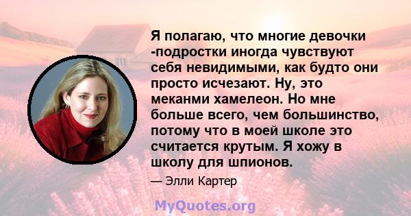 Я полагаю, что многие девочки -подростки иногда чувствуют себя невидимыми, как будто они просто исчезают. Ну, это меканми хамелеон. Но мне больше всего, чем большинство, потому что в моей школе это считается крутым. Я