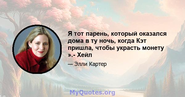 Я тот парень, который оказался дома в ту ночь, когда Кэт пришла, чтобы украсть монету ».- Хейл