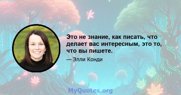 Это не знание, как писать, что делает вас интересным, это то, что вы пишете.