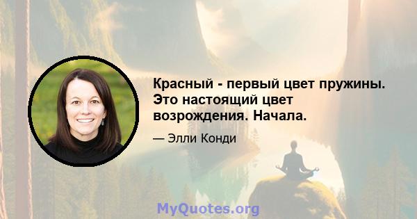 Красный - первый цвет пружины. Это настоящий цвет возрождения. Начала.