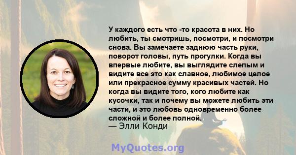 У каждого есть что -то красота в них. Но любить, ты смотришь, посмотри, и посмотри снова. Вы замечаете заднюю часть руки, поворот головы, путь прогулки. Когда вы впервые любите, вы выглядите слепым и видите все это как